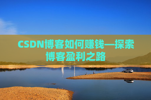 CSDN博客如何赚钱—探索博客盈利之路
