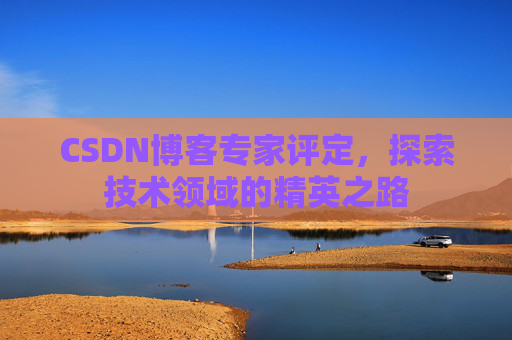 CSDN博客专家评定，探索技术领域的精英之路